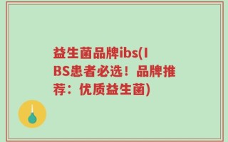 益生菌品牌ibs(IBS患者必选！品牌推荐：优质益生菌)