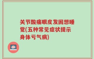 关节酸痛眼皮发困想睡觉(五种常见症状提示身体亏气病)