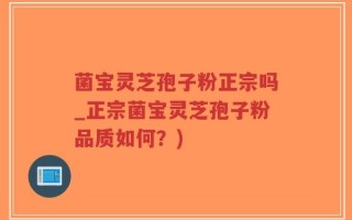 菌宝灵芝孢子粉正宗吗_正宗菌宝灵芝孢子粉品质如何？)