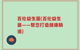 百伦益生菌(百伦益生菌——帮您打造健康肠道)