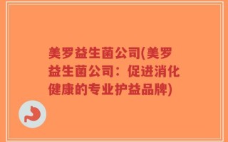 美罗益生菌公司(美罗益生菌公司：促进消化健康的专业护益品牌)