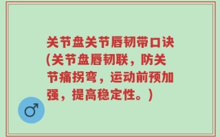 关节盘关节唇韧带口诀(关节盘唇韧联，防关节痛拐弯，运动前预加强，提高稳定性。)