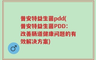 普安特益生菌pdd(普安特益生菌PDD：改善肠道健康问题的有效解决方案)