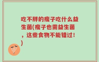 吃不胖的瘦子吃什么益生菌(瘦子也需益生菌，这些食物不能错过！)