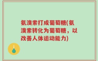 氨溴索打成葡萄糖(氨溴索转化为葡萄糖，以改善人体运动能力)