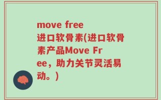 move free 进口软骨素(进口软骨素产品Move Free，助力关节灵活易动。)