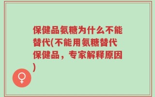 保健品氨糖为什么不能替代(不能用氨糖替代保健品，专家解释原因)