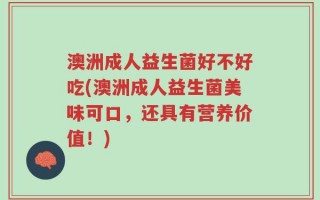 澳洲成人益生菌好不好吃(澳洲成人益生菌美味可口，还具有营养价值！)