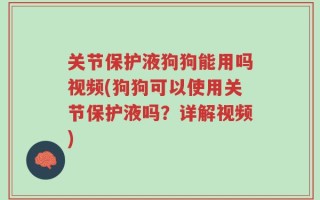 关节保护液狗狗能用吗视频(狗狗可以使用关节保护液吗？详解视频)
