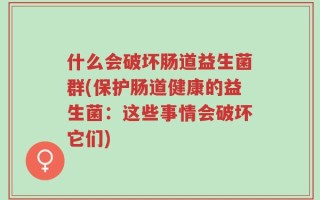 什么会破坏肠道益生菌群(保护肠道健康的益生菌：这些事情会破坏它们)