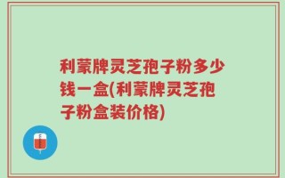 利蒙牌灵芝孢子粉多少钱一盒(利蒙牌灵芝孢子粉盒装价格)