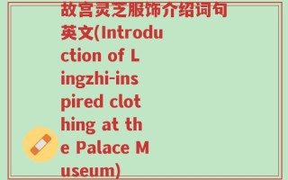 故宫灵芝服饰介绍词句英文(Introduction of Lingzhi-inspired clothing at the Palace Museum)