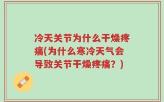 冷天关节为什么干燥疼痛(为什么寒冷天气会导致关节干燥疼痛？)
