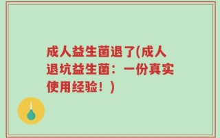 成人益生菌退了(成人退坑益生菌：一份真实使用经验！)
