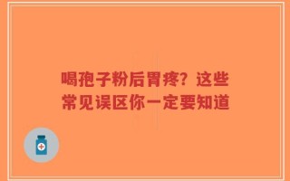 喝孢子粉后胃疼？这些常见误区你一定要知道