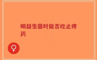 喝益生菌时能否吃止疼药