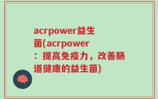 acrpower益生菌(acrpower：提高免疫力，改善肠道健康的益生菌)