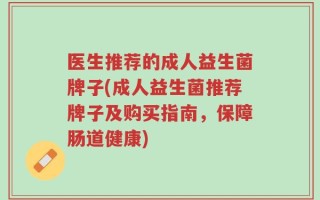 医生推荐的成人益生菌牌子(成人益生菌推荐牌子及购买指南，保障肠道健康)