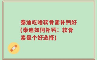 泰迪吃啥软骨素补钙好(泰迪如何补钙：软骨素是个好选择)