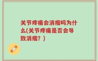 关节疼痛会消瘦吗为什么(关节疼痛是否会导致消瘦？)