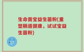 生命需宝益生菌粉(重塑肠道健康，试试宝益生菌粉)