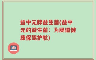 益中元牌益生菌(益中元的益生菌：为肠道健康保驾护航)