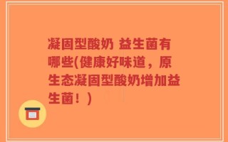 凝固型酸奶 益生菌有哪些(健康好味道，原生态凝固型酸奶增加益生菌！)