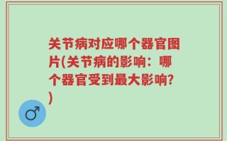 关节病对应哪个器官图片(关节病的影响：哪个器官受到最大影响？)