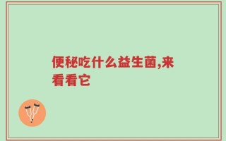 便秘吃什么益生菌,来看看它