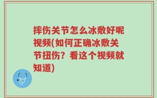 摔伤关节怎么冰敷好呢视频(如何正确冰敷关节扭伤？看这个视频就知道)