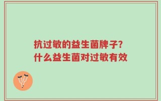 抗过敏的益生菌牌子？什么益生菌对过敏有效