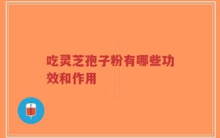 吃灵芝孢子粉有哪些功效和作用