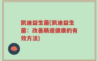 凯迪益生菌(凯迪益生菌：改善肠道健康的有效方法)