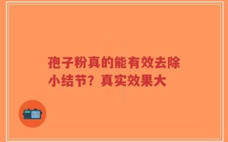 孢子粉真的能有效去除小结节？真实效果大