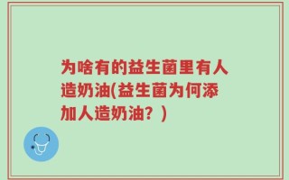 为啥有的益生菌里有人造奶油(益生菌为何添加人造奶油？)