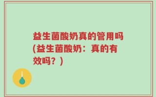 益生菌酸奶真的管用吗(益生菌酸奶：真的有效吗？)