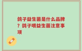 鸽子益生菌是什么品牌？鸽子喂益生菌注意事项