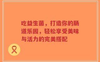 吃益生菌，打造你的肠道乐园，轻松享受美味与活力的完美搭配