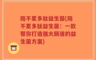 陪不累多肽益生菌(陪不累多肽益生菌：一款帮你打造强大肠道的益生菌方案)