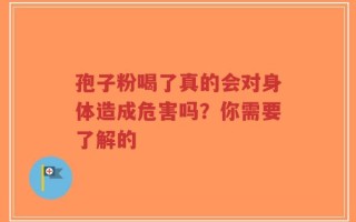 孢子粉喝了真的会对身体造成危害吗？你需要了解的