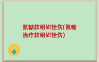 氨糖软组织挫伤(氨糖治疗软组织挫伤)