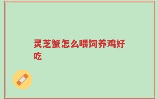 灵芝蟹怎么喂饲养鸡好吃