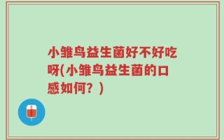 小雏鸟益生菌好不好吃呀(小雏鸟益生菌的口感如何？)