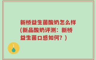 新桥益生菌酸奶怎么样(新品酸奶评测：新桥益生菌口感如何？)