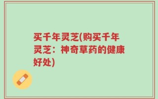 买千年灵芝(购买千年灵芝：神奇草药的健康好处)