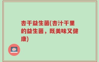杏干益生菌(杏汁干里的益生菌，既美味又健康)