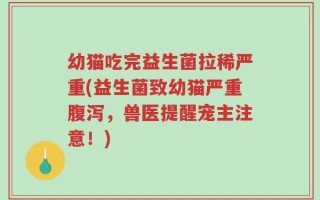 幼猫吃完益生菌拉稀严重(益生菌致幼猫严重腹泻，兽医提醒宠主注意！)