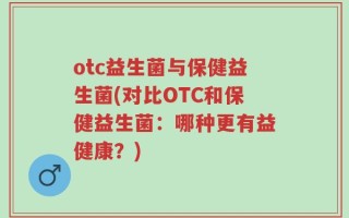 otc益生菌与保健益生菌(对比OTC和保健益生菌：哪种更有益健康？)