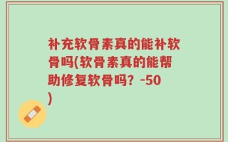 补充软骨素真的能补软骨吗(软骨素真的能帮助修复软骨吗？-50)