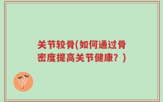 关节较骨(如何通过骨密度提高关节健康？)